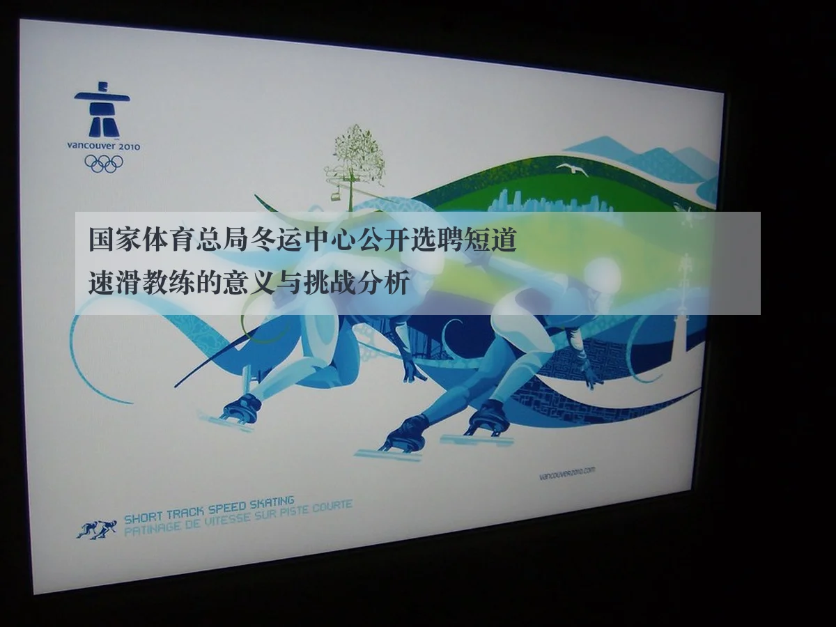 国家体育总局冬运中心公开选聘短道速滑教练的意义与挑战分析