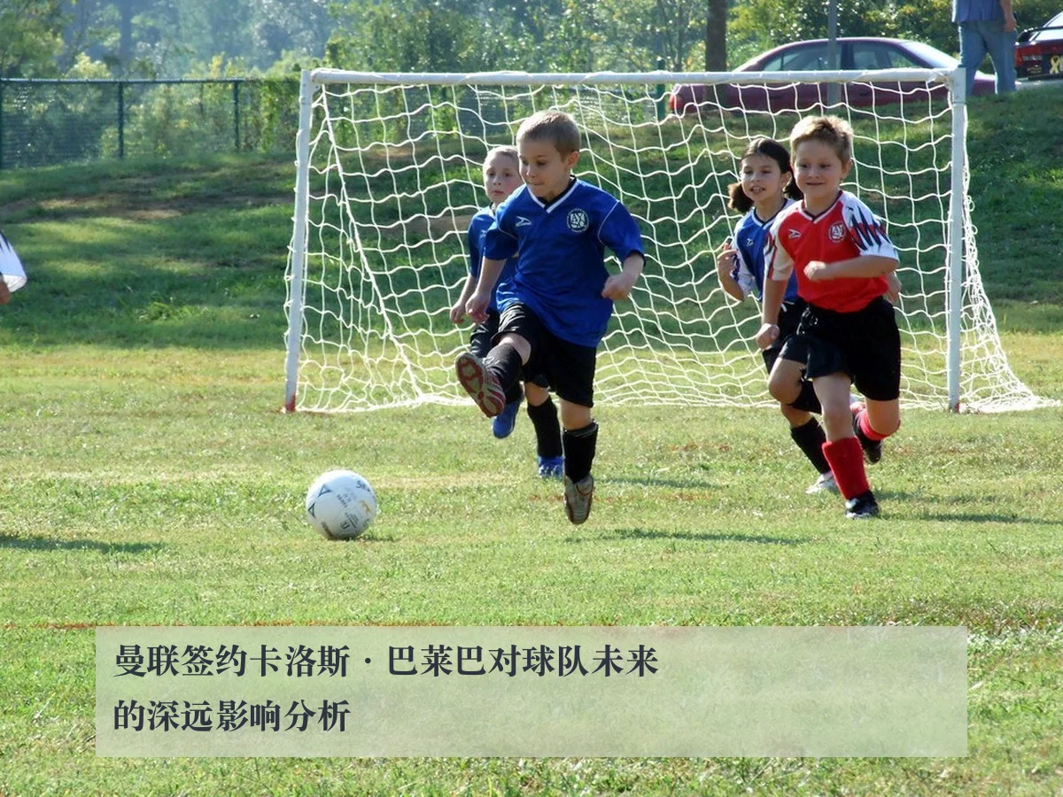 曼联签约卡洛斯·巴莱巴对球队未来的深远影响分析